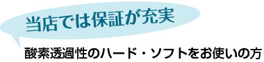 当店では保証が充実　酸素透過性のハード・ソフトをお使いの方