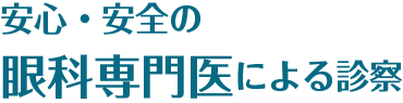 安心・安全の眼科専門医による診察
